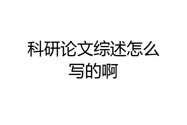 科研论文综述怎么写的啊