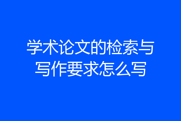 学术论文的检索与写作要求怎么写