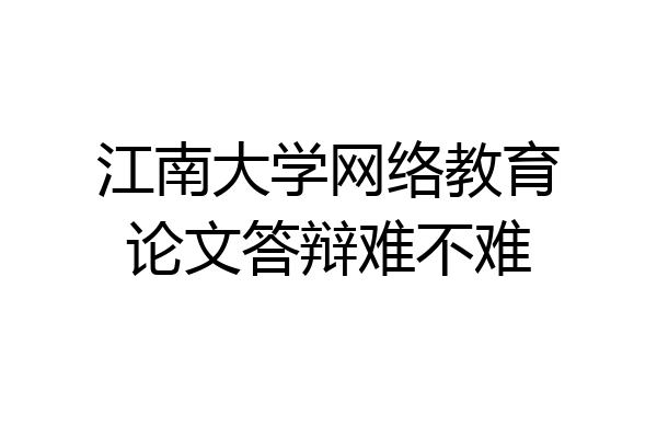 江南大学网络教育论文答辩难不难