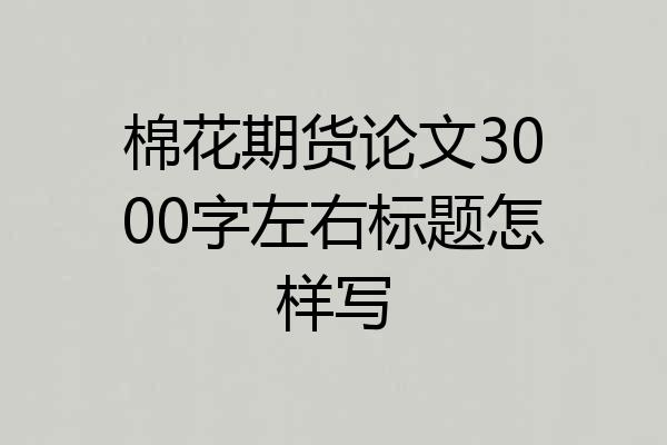 棉花期货论文3000字左右标题怎样写