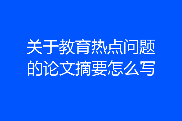 关于教育热点问题的论文摘要怎么写