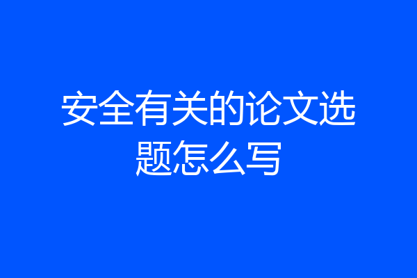 安全有关的论文选题怎么写