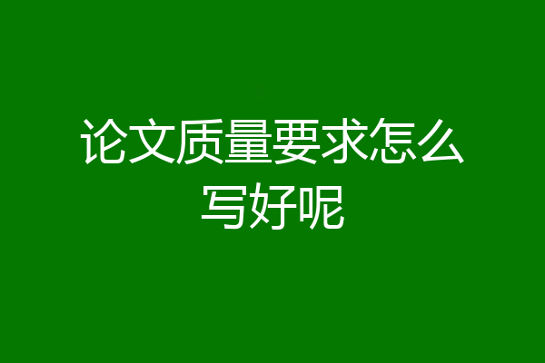 论文质量要求怎么写好呢