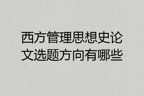 西方管理思想史论文选题方向有哪些