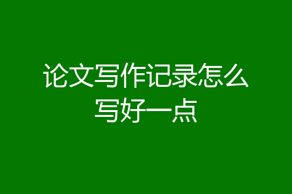 论文写作记录怎么写好一点