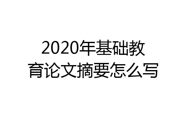 2020年基础教育论文摘要怎么写