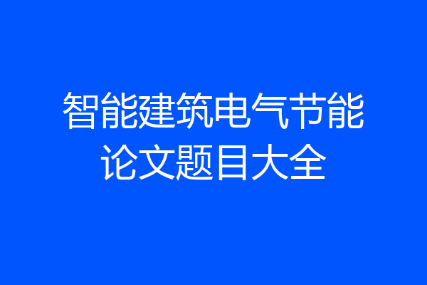 智能建筑电气节能论文题目大全