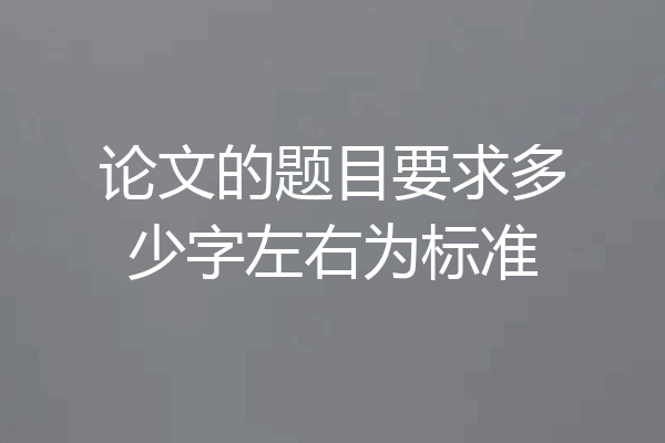 论文的题目要求多少字左右为标准
