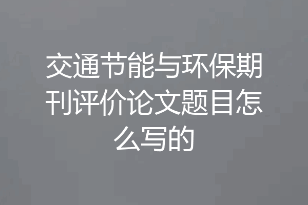 交通节能与环保期刊评价论文题目怎么写的