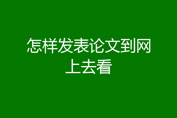 怎样发表论文到网上去看