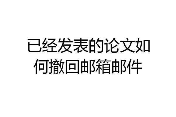 已经发表的论文如何撤回邮箱邮件