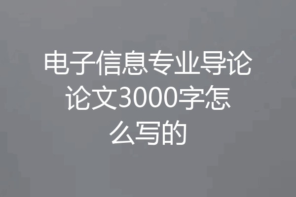电子信息专业导论论文3000字怎么写的