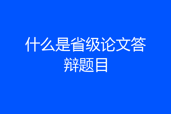 什么是省级论文答辩题目