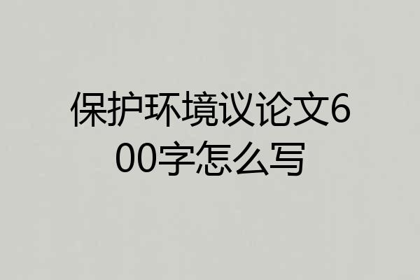 保护环境议论文600字怎么写