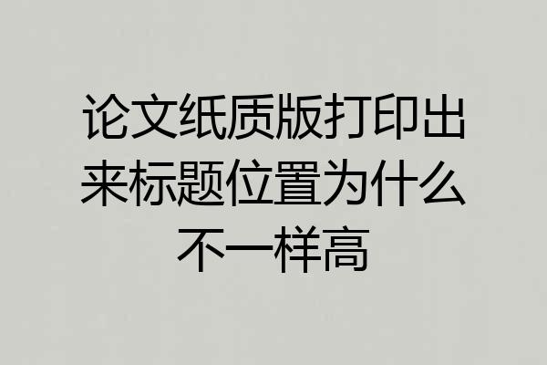 论文纸质版打印出来标题位置为什么不一样高