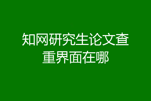 知网研究生论文查重界面在哪