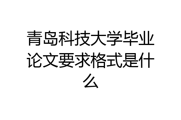 青岛科技大学毕业论文要求格式是什么