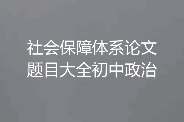 社会保障体系论文题目大全初中政治