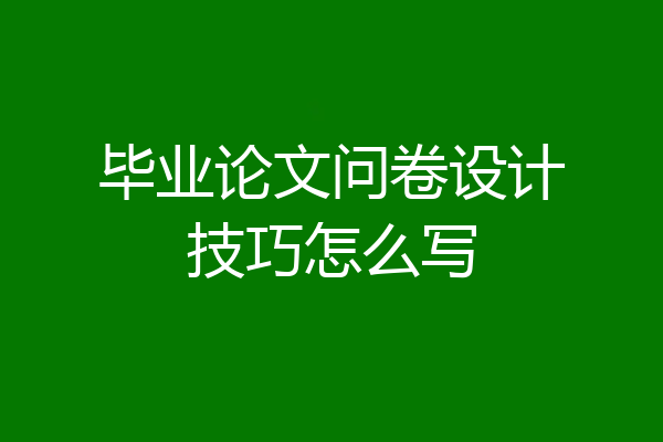 毕业论文问卷设计技巧怎么写