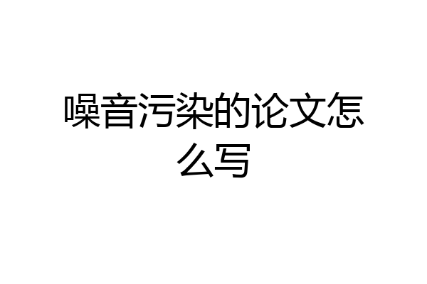 噪音污染的论文怎么写