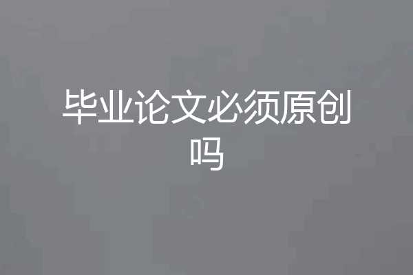 毕业论文必须原创吗
