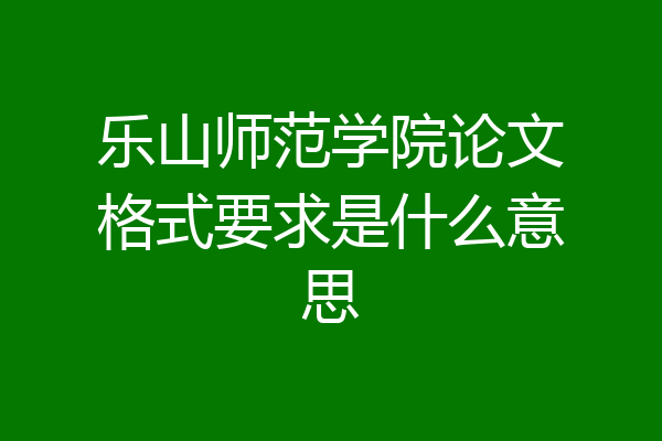 乐山师范学院论文格式要求是什么意思