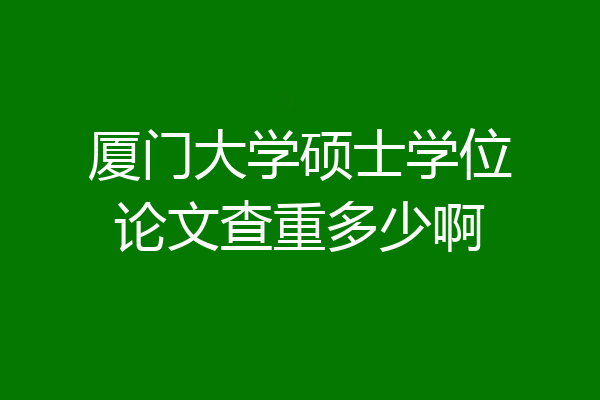 厦门大学硕士学位论文查重多少啊