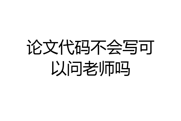 论文代码不会写可以问老师吗