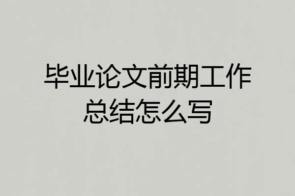 毕业论文前期工作总结怎么写