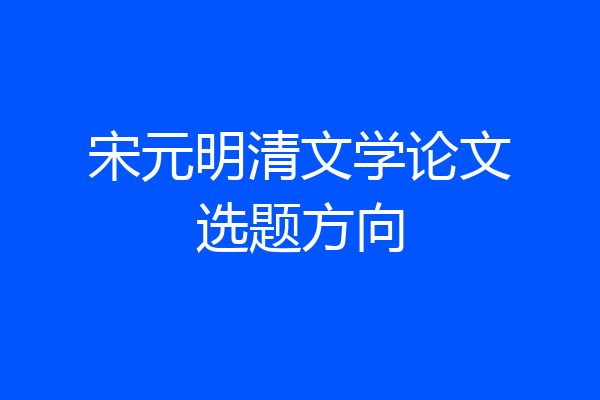 宋元明清文学论文选题方向