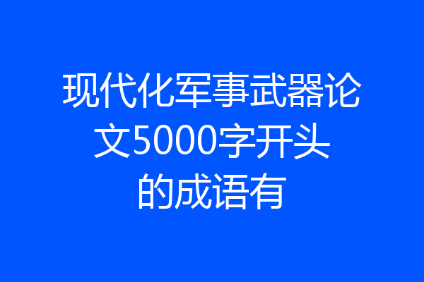 现代化军事武器论文5000字开头的成语有