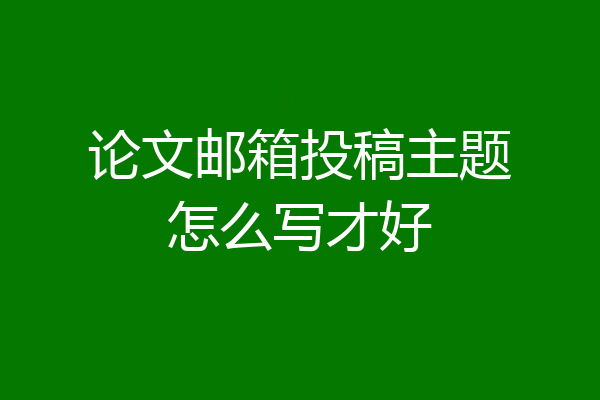 论文邮箱投稿主题怎么写才好