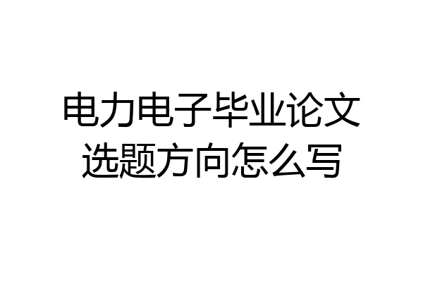 电力电子毕业论文选题方向怎么写