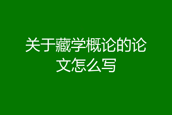关于藏学概论的论文怎么写