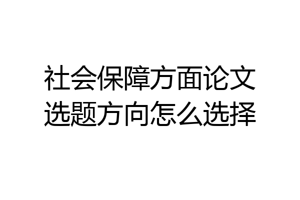 社会保障方面论文选题方向怎么选择