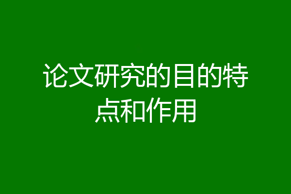 论文研究的目的特点和作用