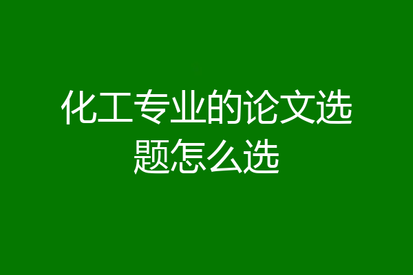 化工专业的论文选题怎么选