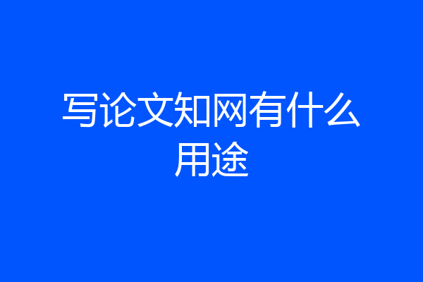 写论文知网有什么用途