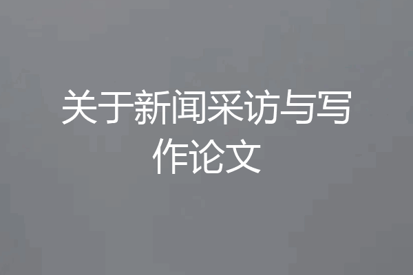 关于新闻采访与写作论文