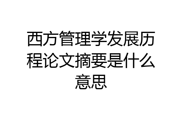 西方管理学发展历程论文摘要是什么意思
