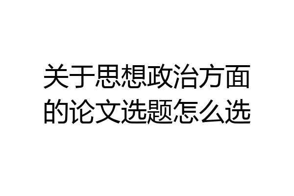 关于思想政治方面的论文选题怎么选