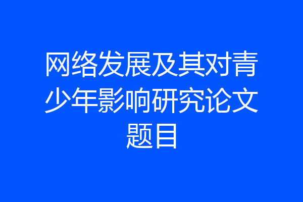 网络发展及其对青少年影响研究论文题目