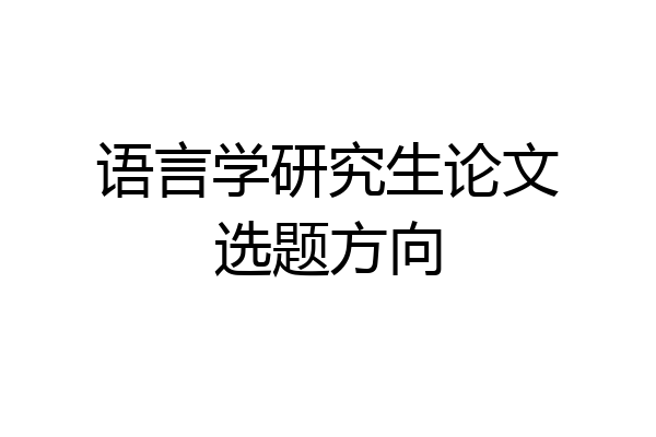 语言学研究生论文选题方向