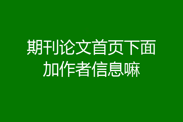 期刊论文首页下面加作者信息嘛