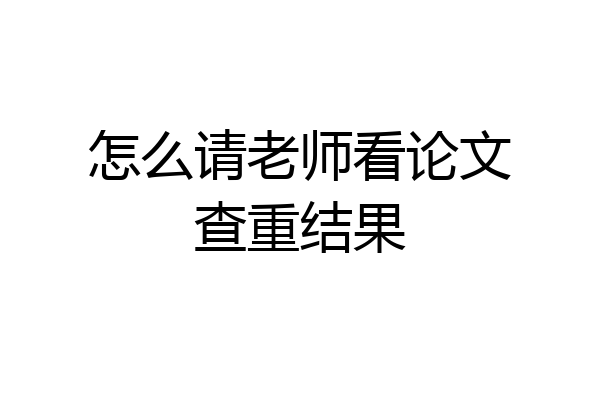 怎么请老师看论文查重结果