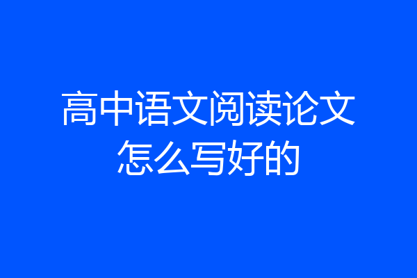 高中语文阅读论文怎么写好的