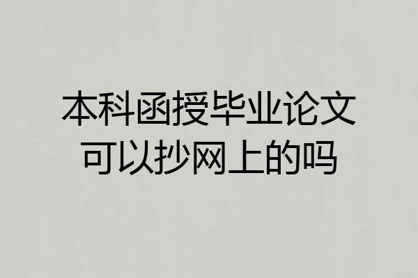 本科函授毕业论文可以抄网上的吗