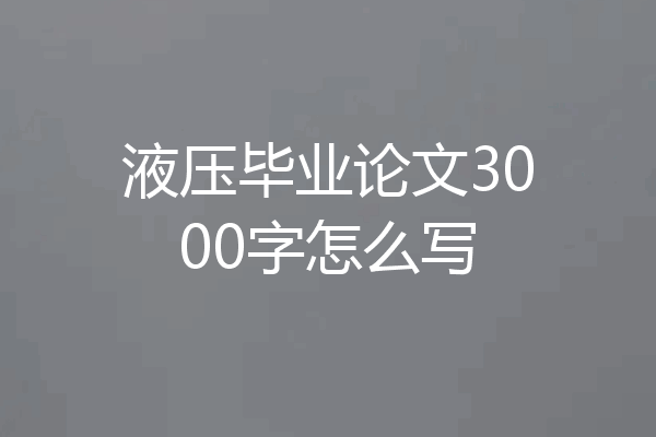 液压毕业论文3000字怎么写