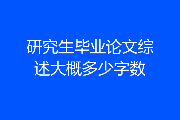 研究生毕业论文综述大概多少字数