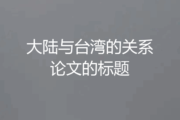 大陆与台湾的关系论文的标题